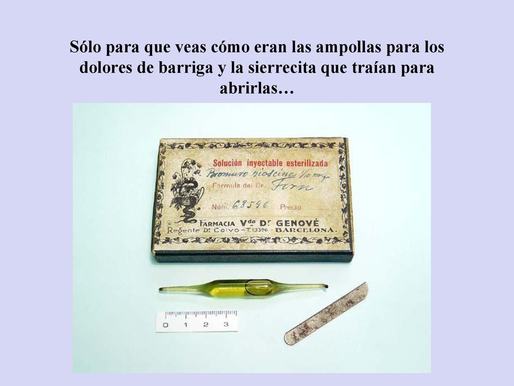 Sólo para que veas cómo eran las ampollas para los dolores de barriga y la sierrecita que traían para abrirlas…