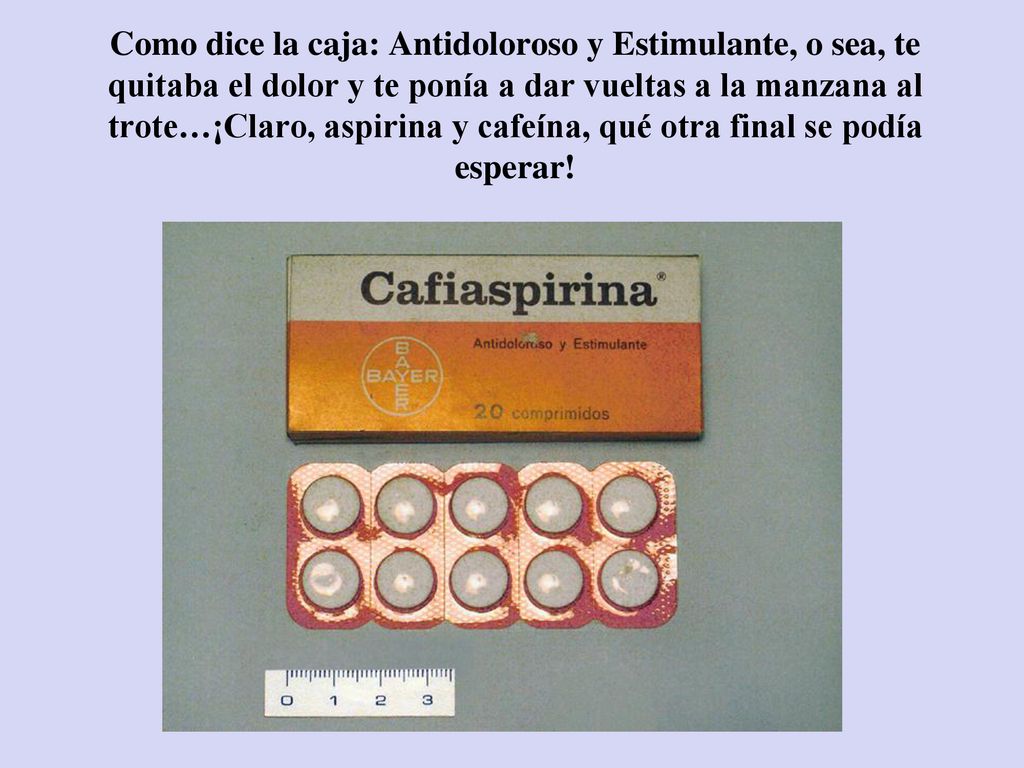 Como dice la caja: Antidoloroso y Estimulante, o sea, te quitaba el dolor y te ponía a dar vueltas a la manzana al trote…¡Claro, aspirina y cafeína, qué otra final se podía esperar!