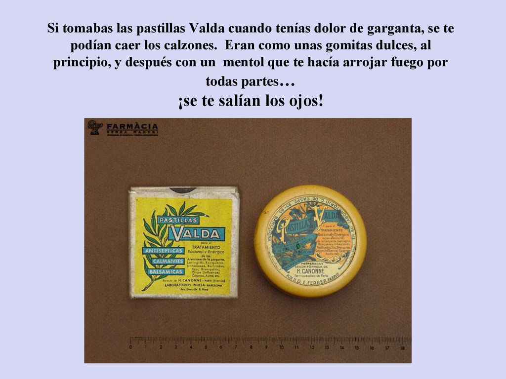 Si tomabas las pastillas Valda cuando tenías dolor de garganta, se te podían caer los calzones.
