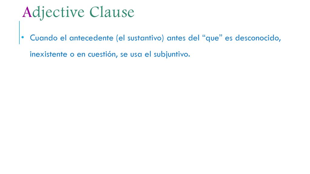 Adjective Clause Cuando el antecedente (el sustantivo) antes del que es desconocido, inexistente o en cuestión, se usa el subjuntivo.