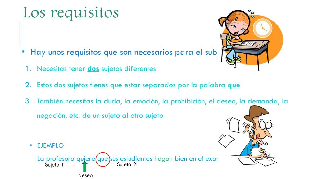 Los requisitos Hay unos requisitos que son necesarios para el subjuntivo. Necesitas tener dos sujetos diferentes.