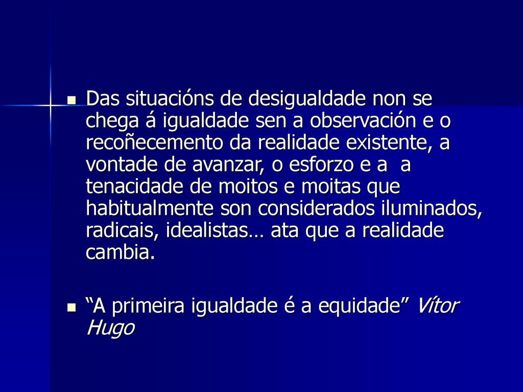 Das situacións de desigualdade non se chega á igualdade sen a observación e o recoñecemento da realidade existente, a vontade de avanzar, o esforzo e a a tenacidade de moitos e moitas que habitualmente son considerados iluminados, radicais, idealistas… ata que a realidade cambia.
