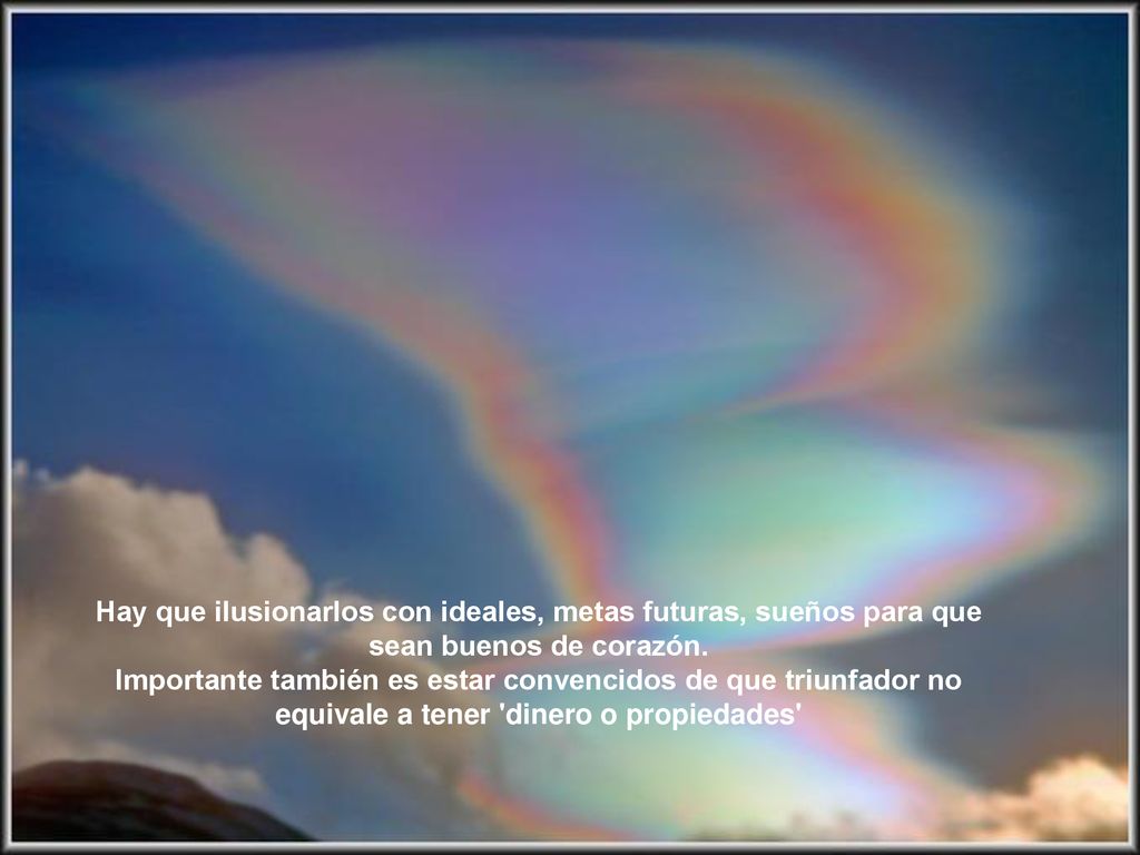 Hay que ilusionarlos con ideales, metas futuras, sueños para que sean buenos de corazón.