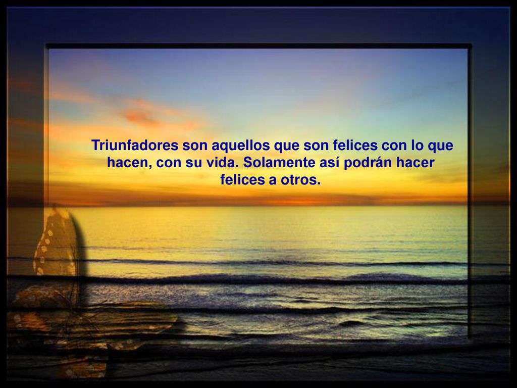 Triunfadores son aquellos que son felices con lo que hacen, con su vida.