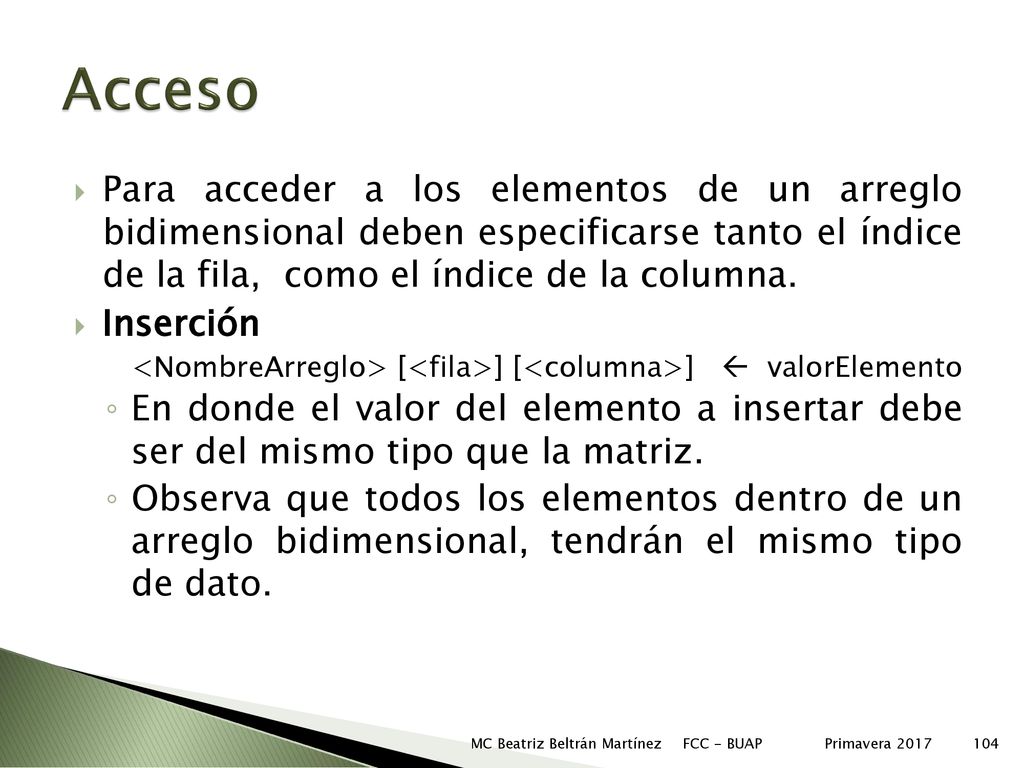 Acceso Para acceder a los elementos de un arreglo bidimensional deben especificarse tanto el índice de la fila, como el índice de la columna.