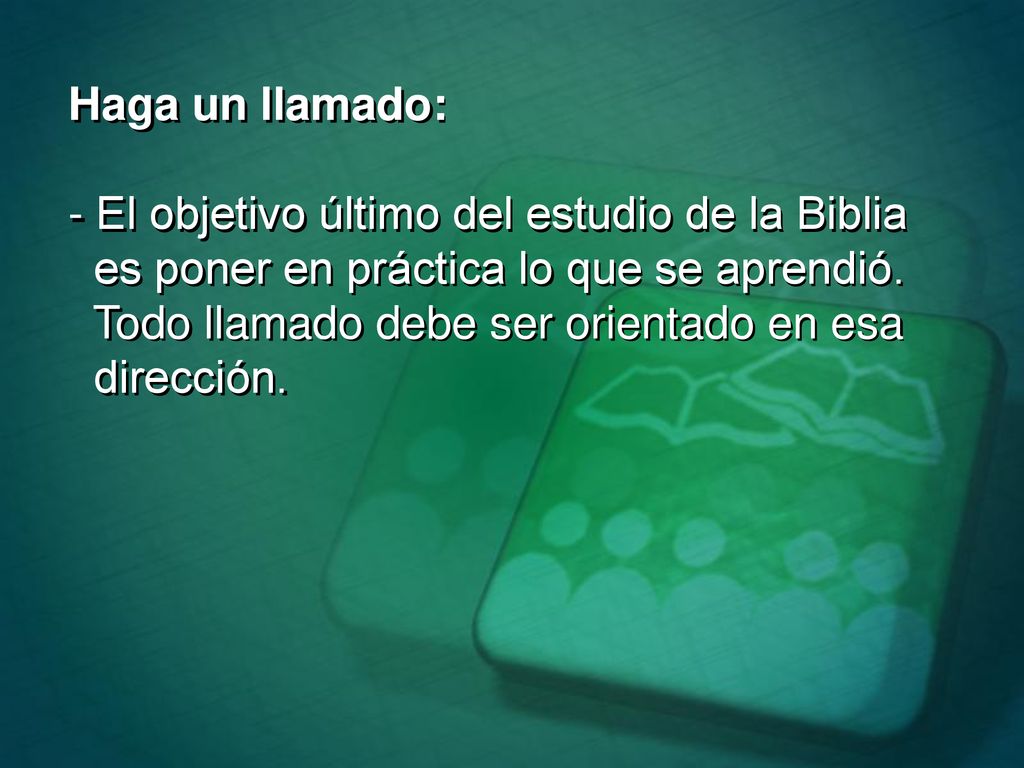 Haga un llamado: - El objetivo último del estudio de la Biblia. es poner en práctica lo que se aprendió.