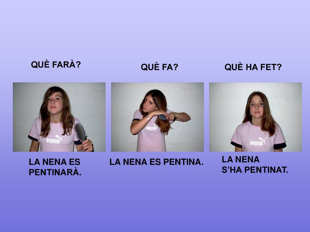 QUÈ FARÀ QUÈ FA QUÈ HA FET LA NENA S’HA PENTINAT. LA NENA ES PENTINARÀ. LA NENA ES PENTINA.