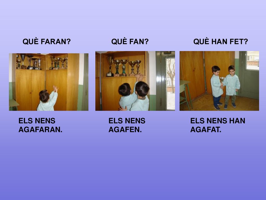 QUÈ FARAN QUÈ FAN QUÈ HAN FET ELS NENS AGAFARAN. ELS NENS AGAFEN. ELS NENS HAN AGAFAT.