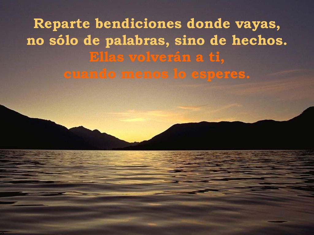 Reparte bendiciones donde vayas, no sólo de palabras, sino de hechos.