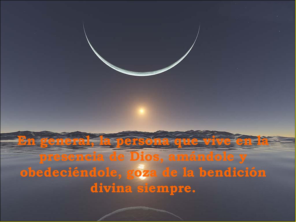 En general, la persona que vive en la presencia de Dios, amándole y obedeciéndole, goza de la bendición divina siempre.