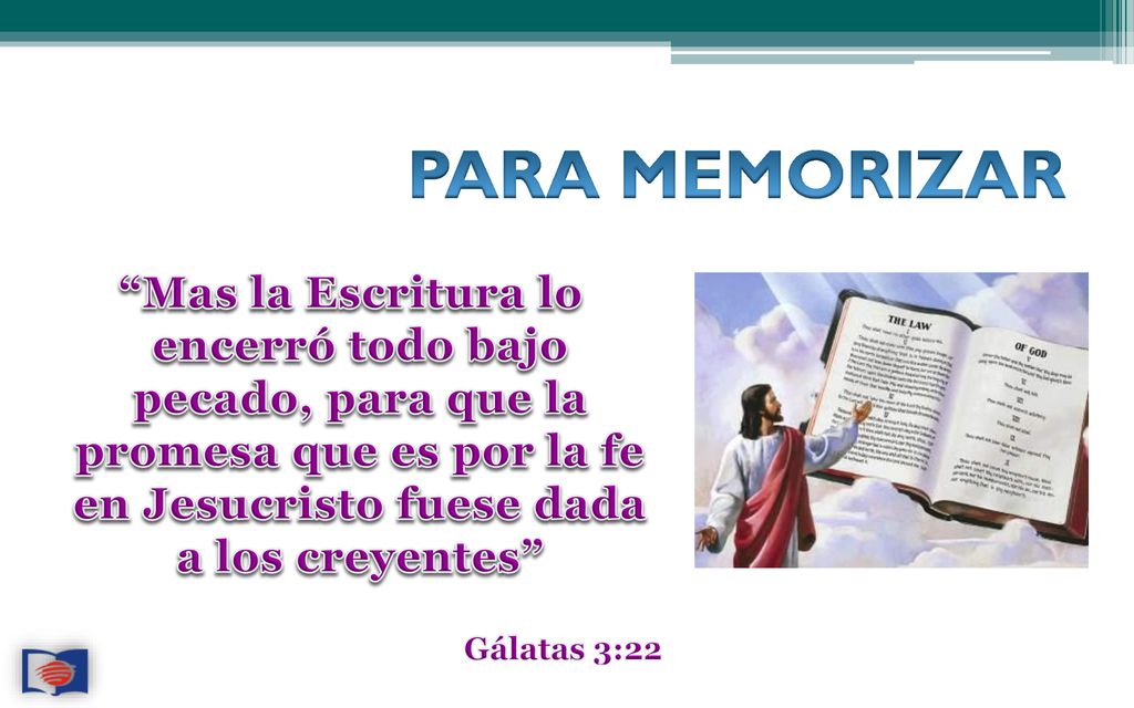 PARA MEMORIZAR Mas la Escritura lo encerró todo bajo pecado, para que la promesa que es por la fe en Jesucristo fuese dada a los creyentes