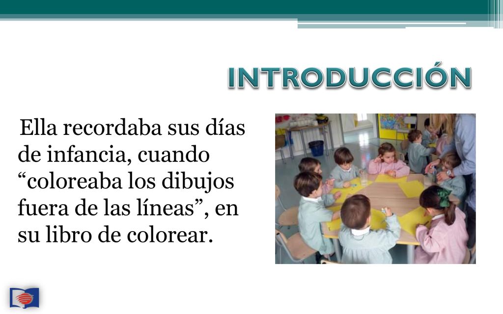 INTRODUCCIÓN Ella recordaba sus días de infancia, cuando coloreaba los dibujos fuera de las líneas , en su libro de colorear.