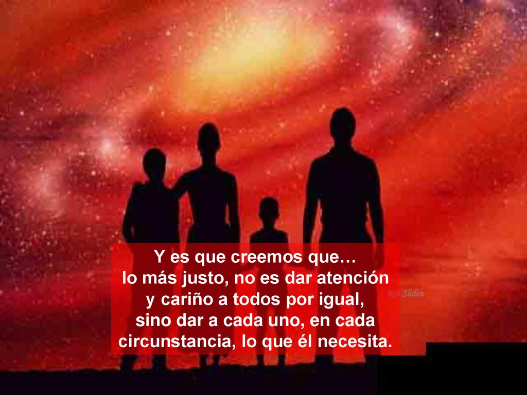 lo más justo, no es dar atención y cariño a todos por igual,