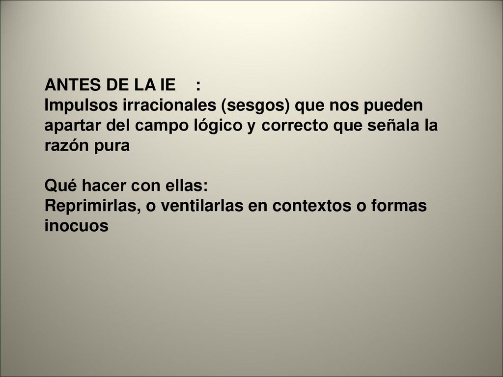 ANTES DE LA IE : Impulsos irracionales (sesgos) que nos pueden apartar del campo lógico y correcto que señala la razón pura.