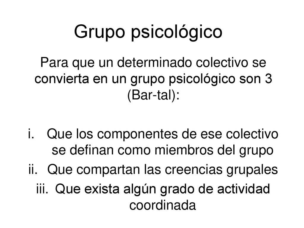 Grupo psicológico Para que un determinado colectivo se convierta en un grupo psicológico son 3 (Bar-tal):