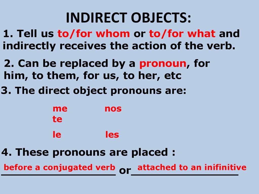 INDIRECT OBJECTS: 1. Tell us to/for whom or to/for what and indirectly receives the action of the verb.