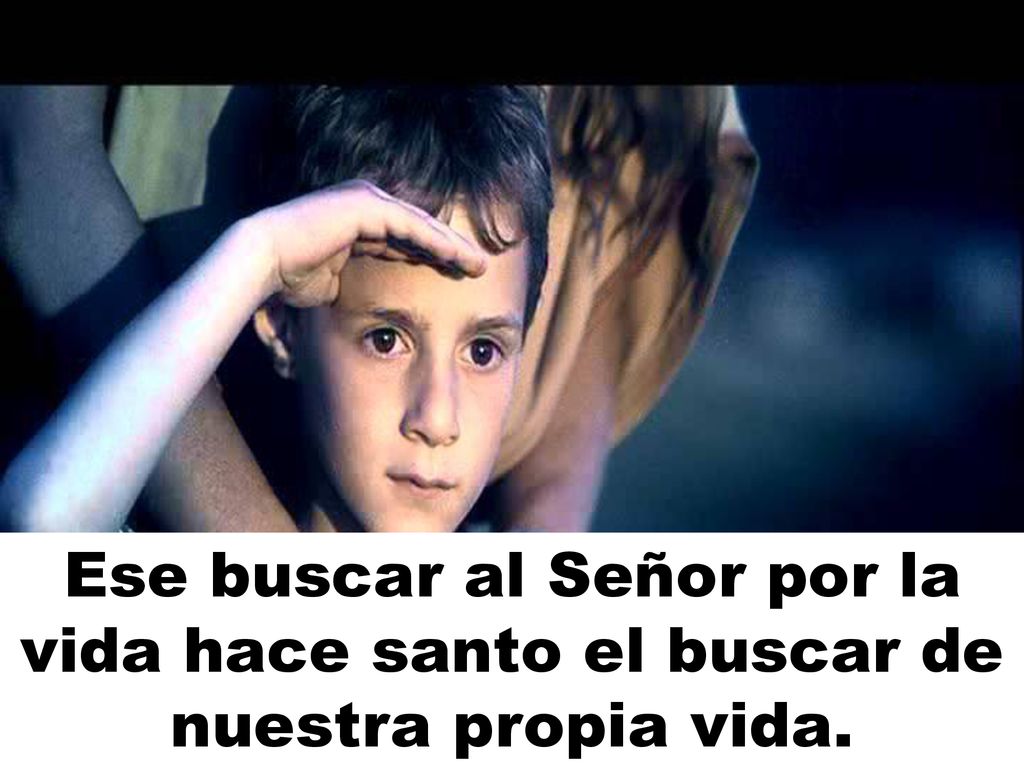 Ese buscar al Señor por la vida hace santo el buscar de nuestra propia vida.