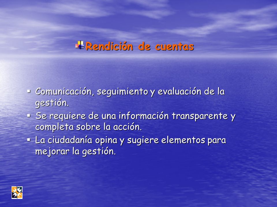 Rendición de cuentas Comunicación, seguimiento y evaluación de la gestión. Se requiere de una información transparente y completa sobre la acción.