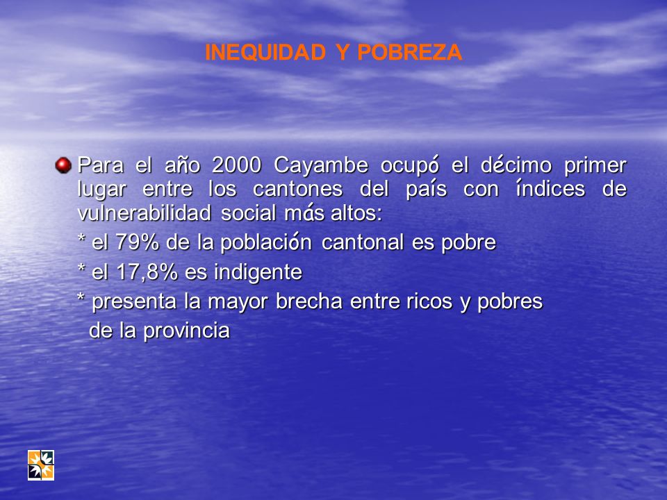 INEQUIDAD Y POBREZA Para el año 2000 Cayambe ocupó el décimo primer lugar entre los cantones del país con índices de vulnerabilidad social más altos: