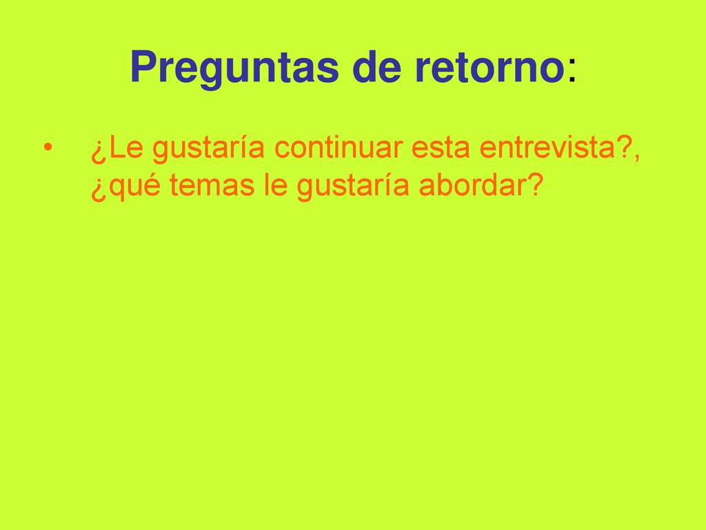 Preguntas de retorno: ¿Le gustaría continuar esta entrevista , ¿qué temas le gustaría abordar