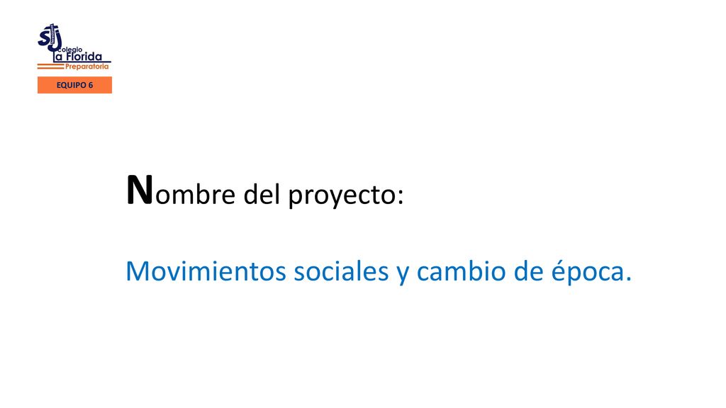 EQUIPO 6 Nombre del proyecto: Movimientos sociales y cambio de época.