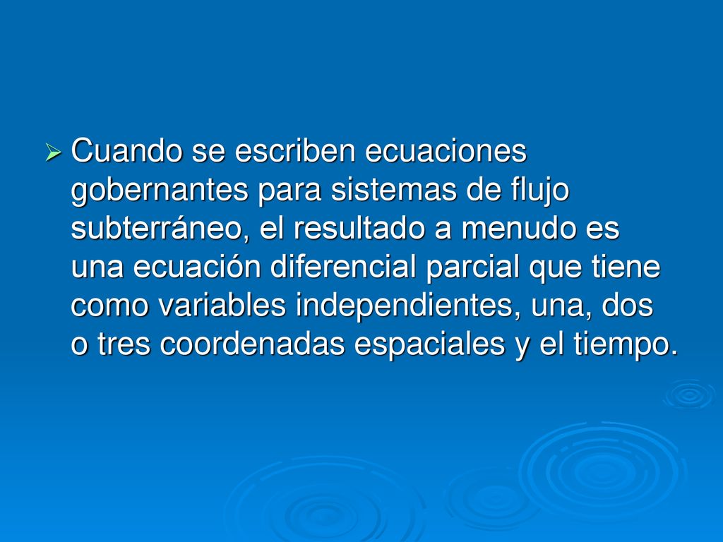 Cuando se escriben ecuaciones gobernantes para sistemas de flujo subterráneo, el resultado a menudo es una ecuación diferencial parcial que tiene como variables independientes, una, dos o tres coordenadas espaciales y el tiempo.
