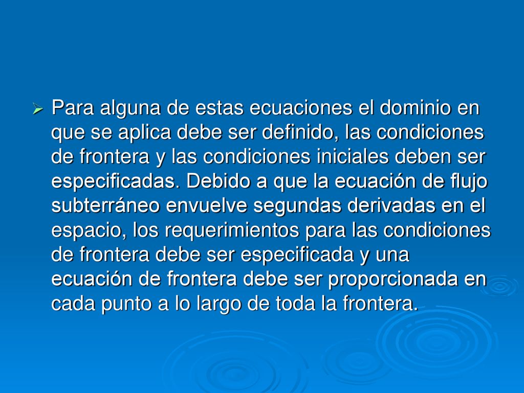 Para alguna de estas ecuaciones el dominio en que se aplica debe ser definido, las condiciones de frontera y las condiciones iniciales deben ser especificadas.