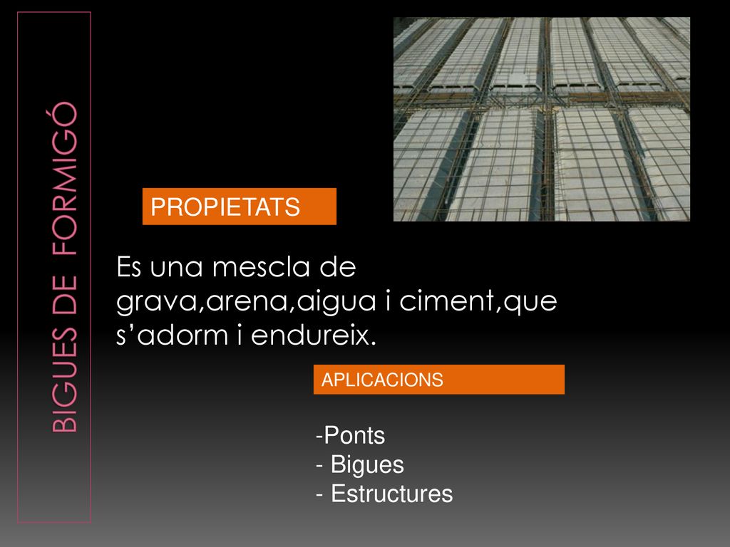 Bigues de Formigó PROPIETATS. Es una mescla de grava,arena,aigua i ciment,que s’adorm i endureix.