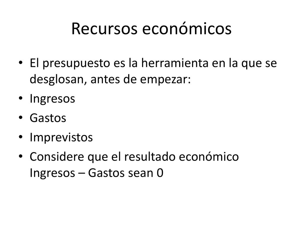 Recursos económicos El presupuesto es la herramienta en la que se desglosan, antes de empezar: Ingresos.