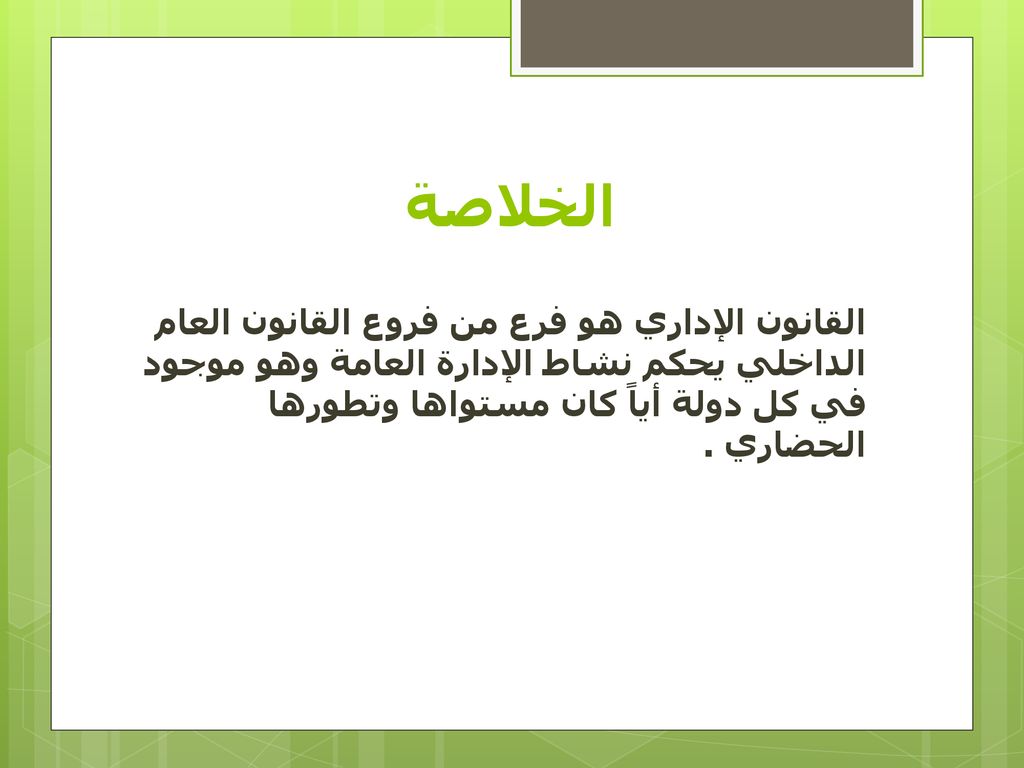 الخلاصة القانون الإداري هو فرع من فروع القانون العام الداخلي يحكم نشاط الإدارة العامة وهو موجود في كل دولة أياً كان مستواها وتطورها الحضاري .