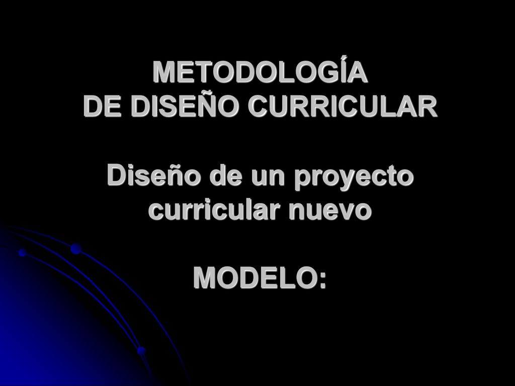 Metodología de diseño curricular Diseño de un proyecto curricular nuevo MODELO:
