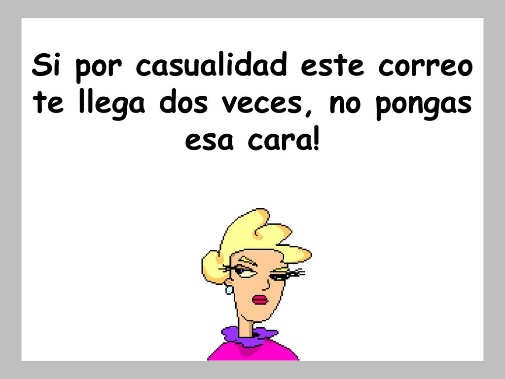 Si por casualidad este correo te llega dos veces, no pongas esa cara!