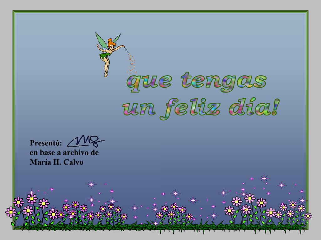 que tengas un feliz día! Presentó: en base a archivo de María H. Calvo