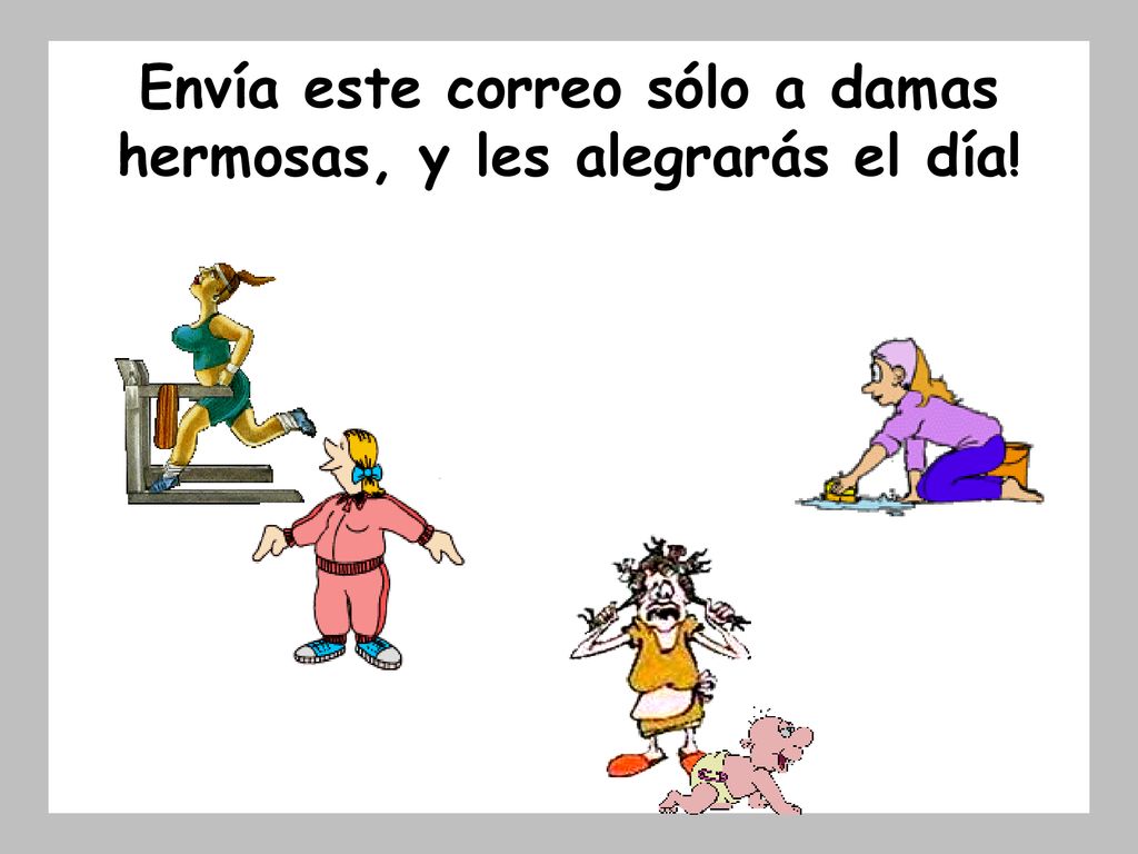Envía este correo sólo a damas hermosas, y les alegrarás el día!