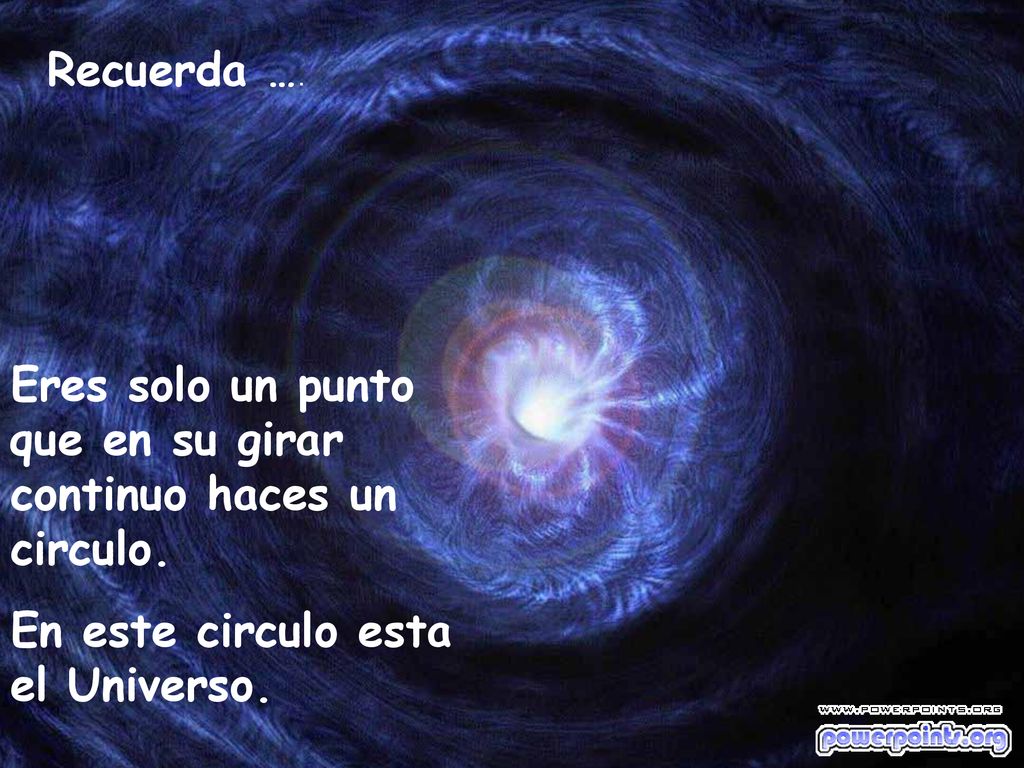Recuerda …. Eres solo un punto que en su girar continuo haces un circulo.