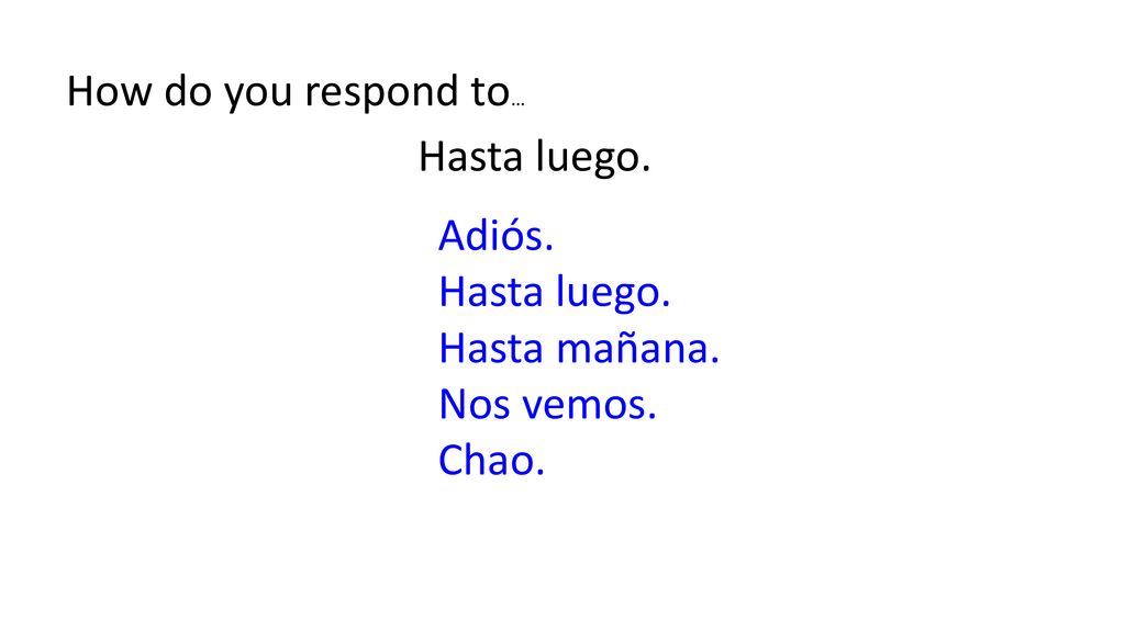 How do you respond to… Hasta luego. Adiós. Hasta luego. Hasta mañana. Nos vemos. Chao.