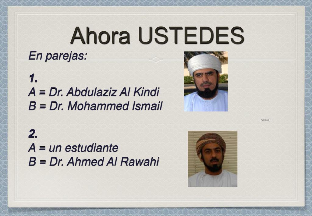 Ahora USTEDES En parejas: 1. A = Dr. Abdulaziz Al Kindi