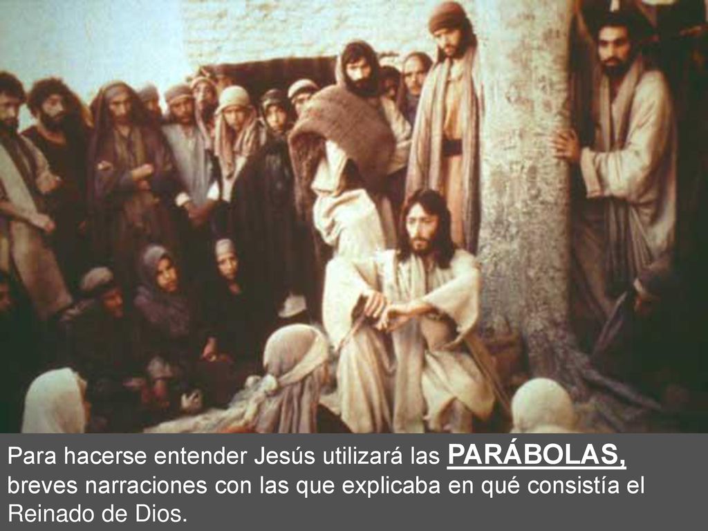 Para hacerse entender Jesús utilizará las PARÁBOLAS, breves narraciones con las que explicaba en qué consistía el Reinado de Dios.