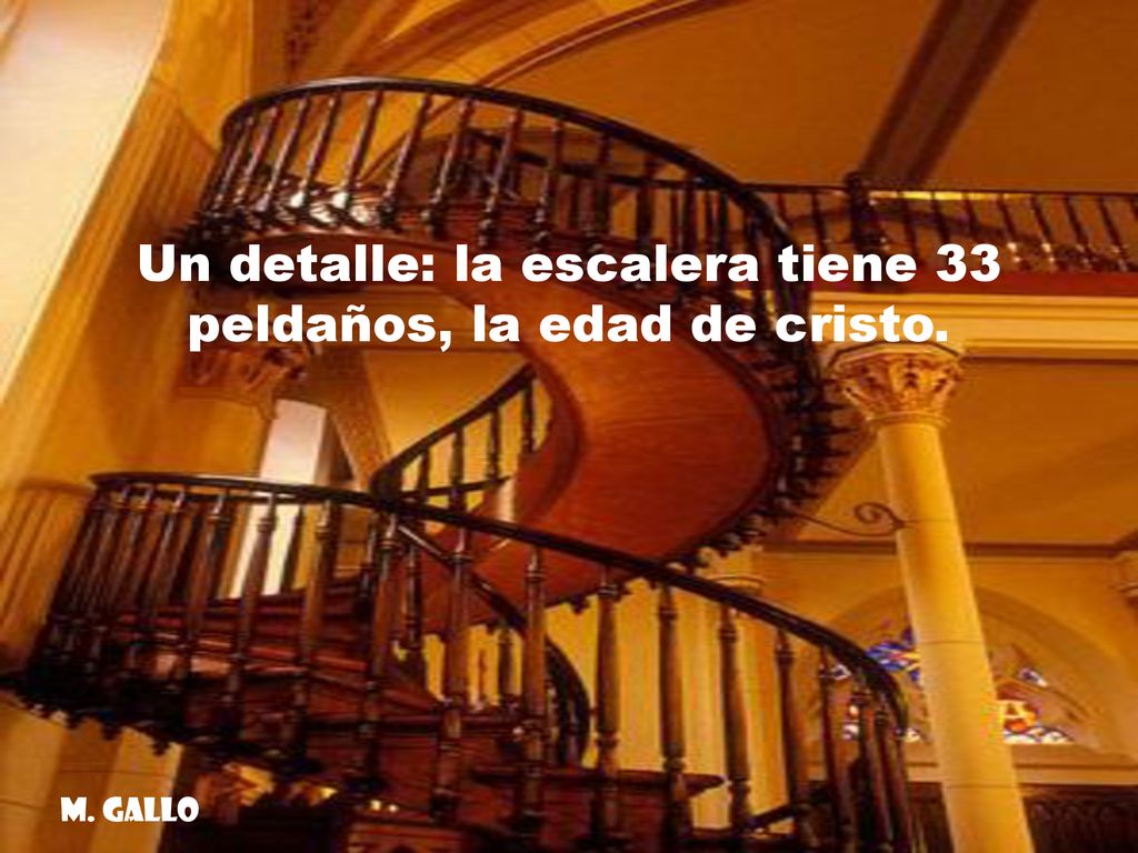 Un detalle: la escalera tiene 33 peldaños, la edad de cristo.