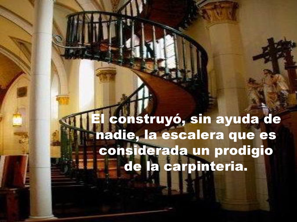 El construyó, sin ayuda de nadie, la escalera que es considerada un prodigio de la carpinteria.