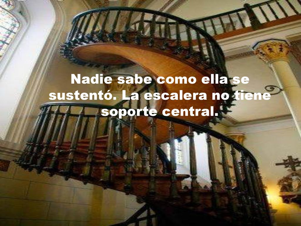 Nadie sabe como ella se sustentó. La escalera no tiene soporte central.