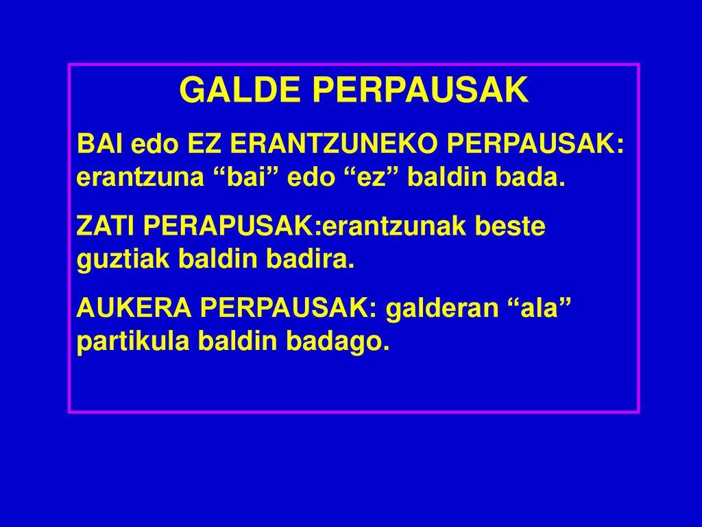 GALDE PERPAUSAK BAI edo EZ ERANTZUNEKO PERPAUSAK: erantzuna bai edo ez baldin bada. ZATI PERAPUSAK:erantzunak beste guztiak baldin badira.