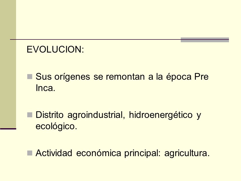 EVOLUCION: Sus orígenes se remontan a la época Pre Inca. Distrito agroindustrial, hidroenergético y ecológico.
