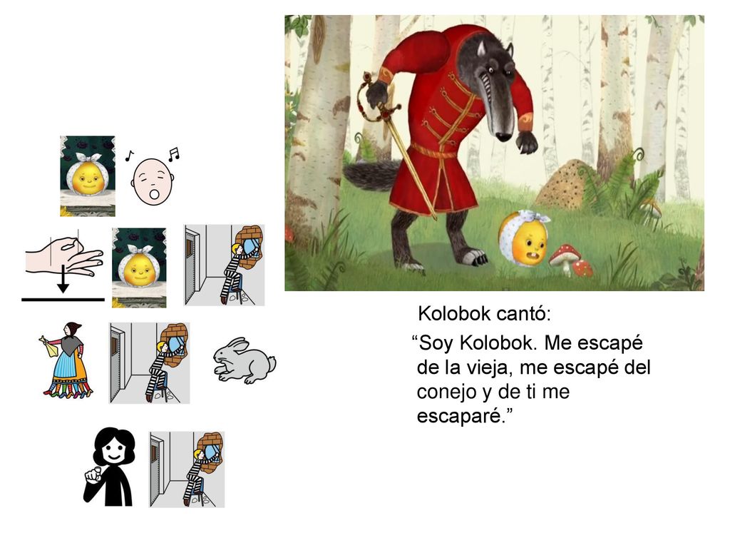 Kolobok cantó: Soy Kolobok. Me escapé de la vieja, me escapé del conejo y de ti me escaparé.