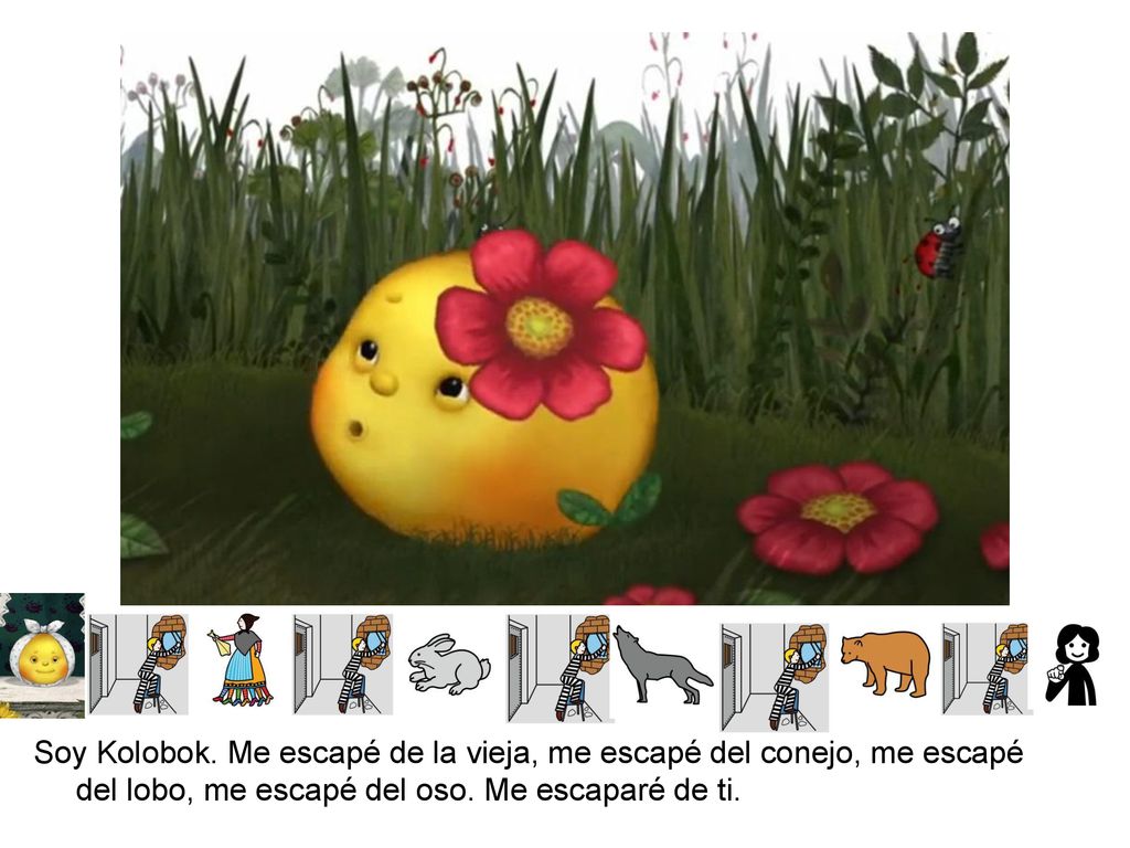 Soy Kolobok. Me escapé de la vieja, me escapé del conejo, me escapé del lobo, me escapé del oso.