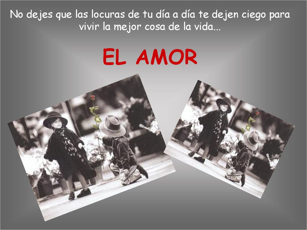 No dejes que las locuras de tu día a día te dejen ciego para vivir la mejor cosa de la vida...