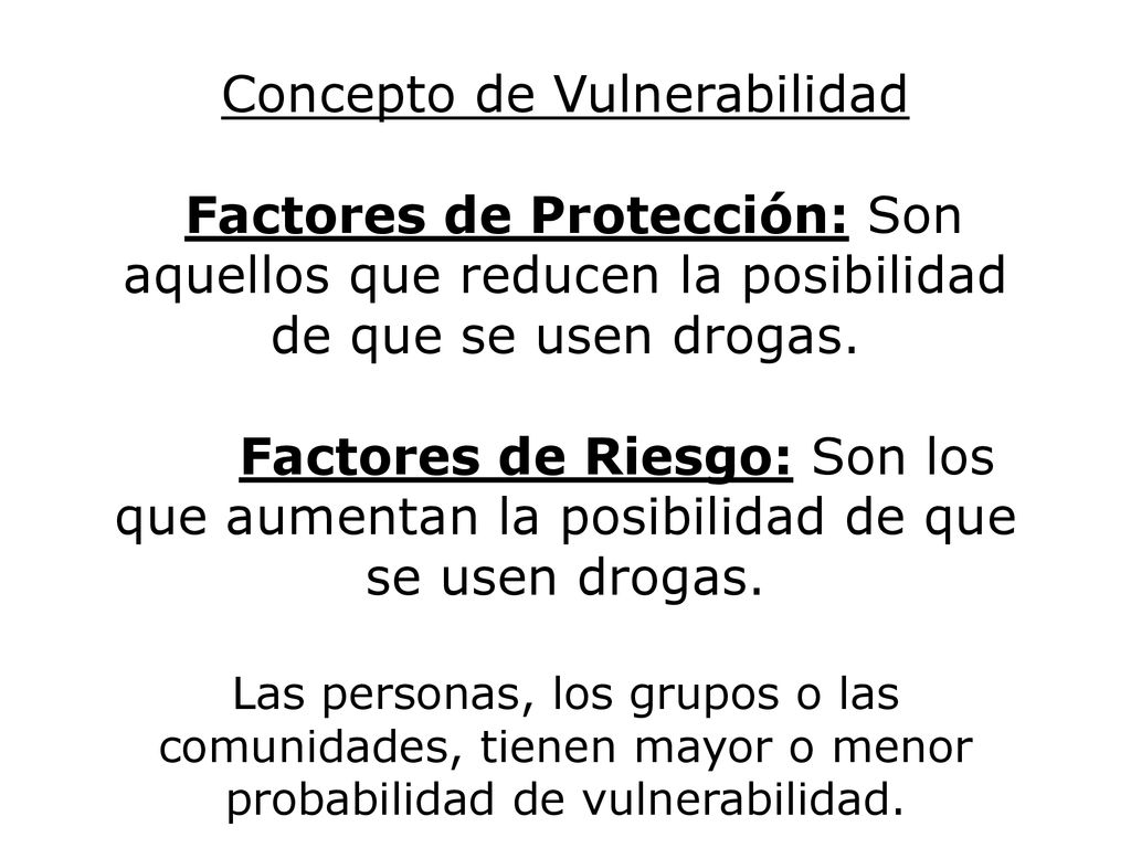 Concepto de Vulnerabilidad Factores de Protección: Son aquellos que reducen la posibilidad de que se usen drogas.