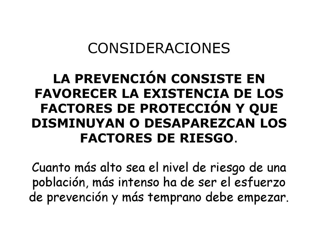 CONSIDERACIONES LA PREVENCIÓN CONSISTE EN FAVORECER LA EXISTENCIA DE LOS FACTORES DE PROTECCIÓN Y QUE DISMINUYAN O DESAPAREZCAN LOS FACTORES DE RIESGO.