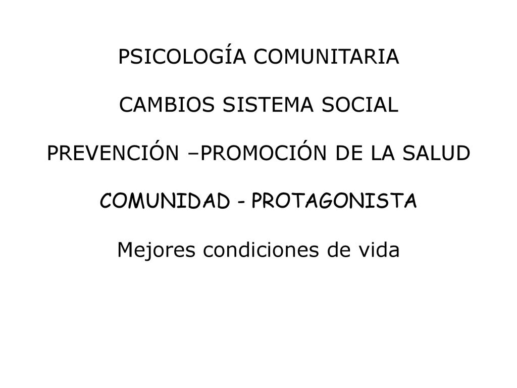PSICOLOGÍA COMUNITARIA CAMBIOS SISTEMA SOCIAL PREVENCIÓN –PROMOCIÓN DE LA SALUD COMUNIDAD - PROTAGONISTA Mejores condiciones de vida