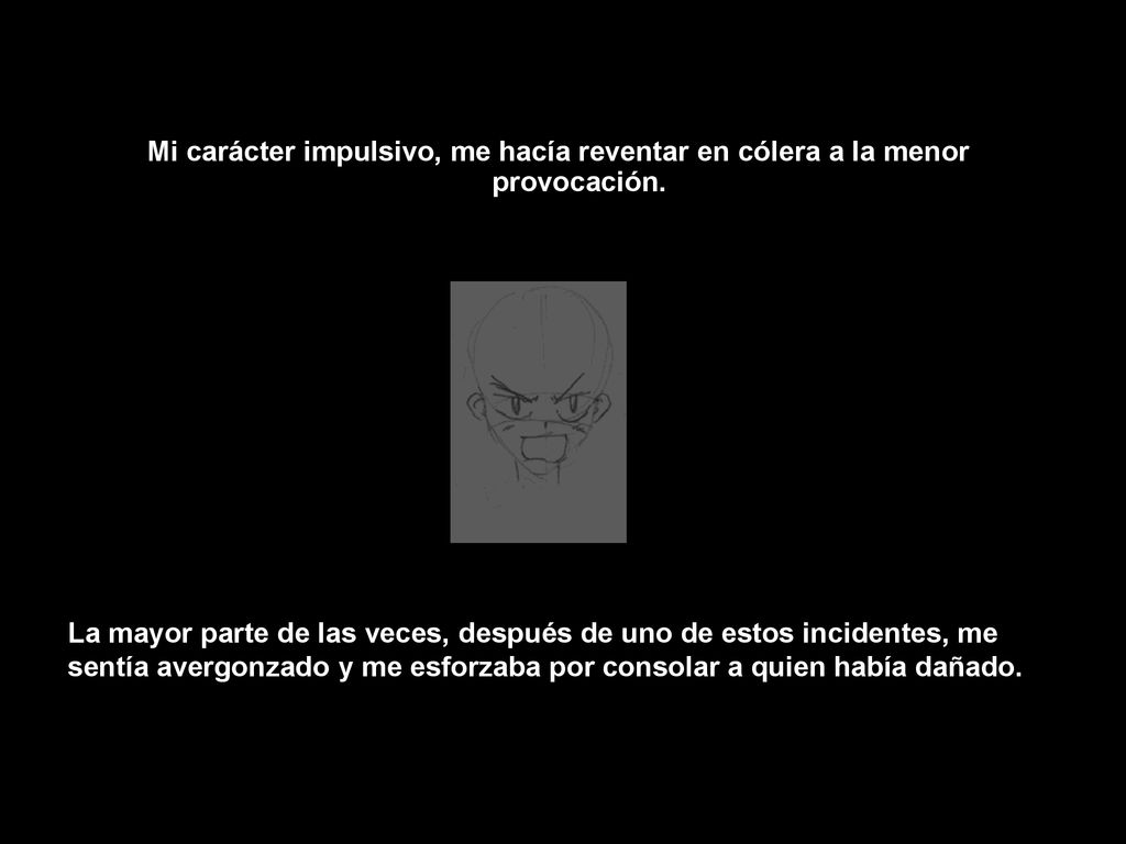 Mi carácter impulsivo, me hacía reventar en cólera a la menor provocación.